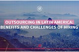 Benefits and challenges of hiring IT developers in LATAM, the burgeoning tech hubs, and the impact of game-changing technologies. The article also provides valuable insights and practical tips to navigate the IT hiring landscape in Latin America.