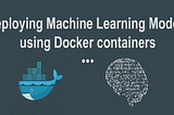 Deploying Machine Learning Models using Docker containers