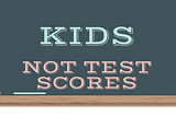 Kids Not Test Scores