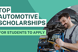 Top Automotive Scholarships For Students to Apply