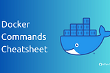 Docker Commands Cheatsheet: Streamlining Container Management Tasks