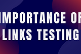 What is the importance of Links Testing?