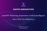 AutoGPT: Pioneering Autonomous Artificial Intelligence — Here’s What You Should Know!