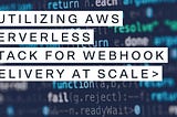 Utilizing AWS Serverless stack for webhook delivery at scale