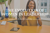 The Evolution of Women in Leadership