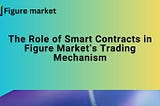 Figure markets: The Role of Smart Contracts in Figure Market’s Trading Mechanism