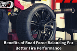 Benefits of Road Force Balancing For Better Tire Performance