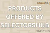 The Products offered by SelectorsHub for the Testing Co