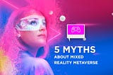 5 Myths about Mixed Reality Metaverse