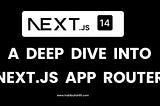 A Deep Dive into Next.js 14 App Router