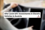 Ofer Levin GTI on Express Press Release: “Investments in EV in Austria are on the rise”