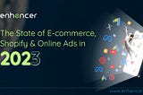 The State of E-commerce, Shopify & Online Ads in 2023