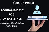 Programmatic Job Advertising: Reach Right candidate at Right Time