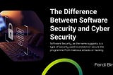 The Difference Between Software Security and Cyber Security
