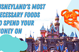 Disneyland’s Most Necessary Foods to Spend Your Money On