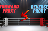 Forward Vs. Reverse Proxy