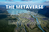 The Metaverse: A Land of new beginnings