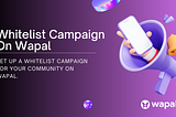 HOW TO CREATE WHITELIST CAMPAIGN FOR YOUR COMMUNITY ON WAPAL
