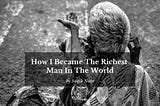 How I Became The Richest Man In The World