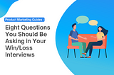 Eight Questions You Should Be Asking in Your Win/Loss Interviews