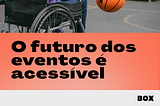 O futuro dos eventos é acessível