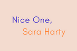 Nice One, Sara Harty