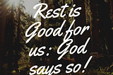 Rest is Good for us: God says so!