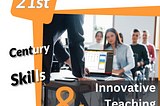 The Relationship Between Innovative Teaching Methods and 21st Century Skills