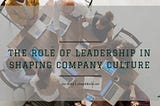 The Role of Leadership in Shaping Company Culture | Joseph Bella | Business