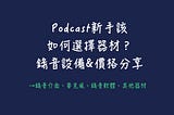 Podcast新手該如何選擇器材？錄音設備及價格分享