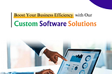 Boost Your Business Efficiency with Our Custom Software Solutions