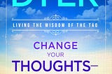 Living the Tao: Unveiling ‘Change Your Thoughts — Change Your Life’ by Dr. Wayne W. Dyer