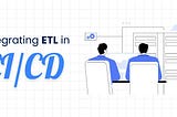 Maximizing Value with ETL Integration in CI/CD Pipelines