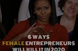 6 Ways Female Entrepreneurs Will Kill it in 2020 & The Decade Ahead