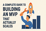 A Complete Guide to Building an MVP That Actually Scales