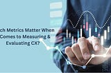 Which Metrics Matter When it Comes to Measuring & Evaluating CX?