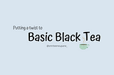 Putting a twist to Basic Balck Tea