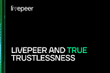 Livepeer and True Trustlessness