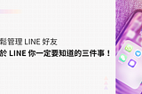 輕鬆管理 LINE 好友，讓關係不再掉漆（關於 LINE 你要知道的三件事）