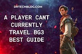 A Player cant Currently Travel BG3 Best Guide