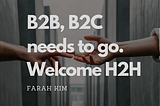 Step Aside B2B, B2C. It’s Now Time for H2H, P2P