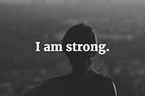 I am one of the strongest people I know.