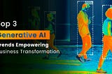 Top 3 Generative AI Trends Empowering Business Transformation