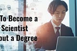 Becoming a Data Scientist Without a Degree: Unlocking the Path to Success