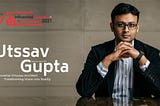 Utssav Gupta — The Influential Leader in Architect 2021-CIO Look Magazine