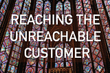 Getting creative to reach the unreachable customer