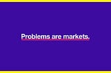 Problems are markets.