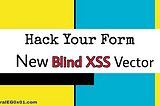 Hack Your Form-New vector for Blind XSS