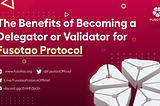 What’s the Benefits of Becoming a Delegator or Validator for Fusotao Protocol?