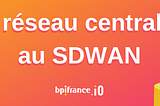 Du réseau centralisé au SDWAN